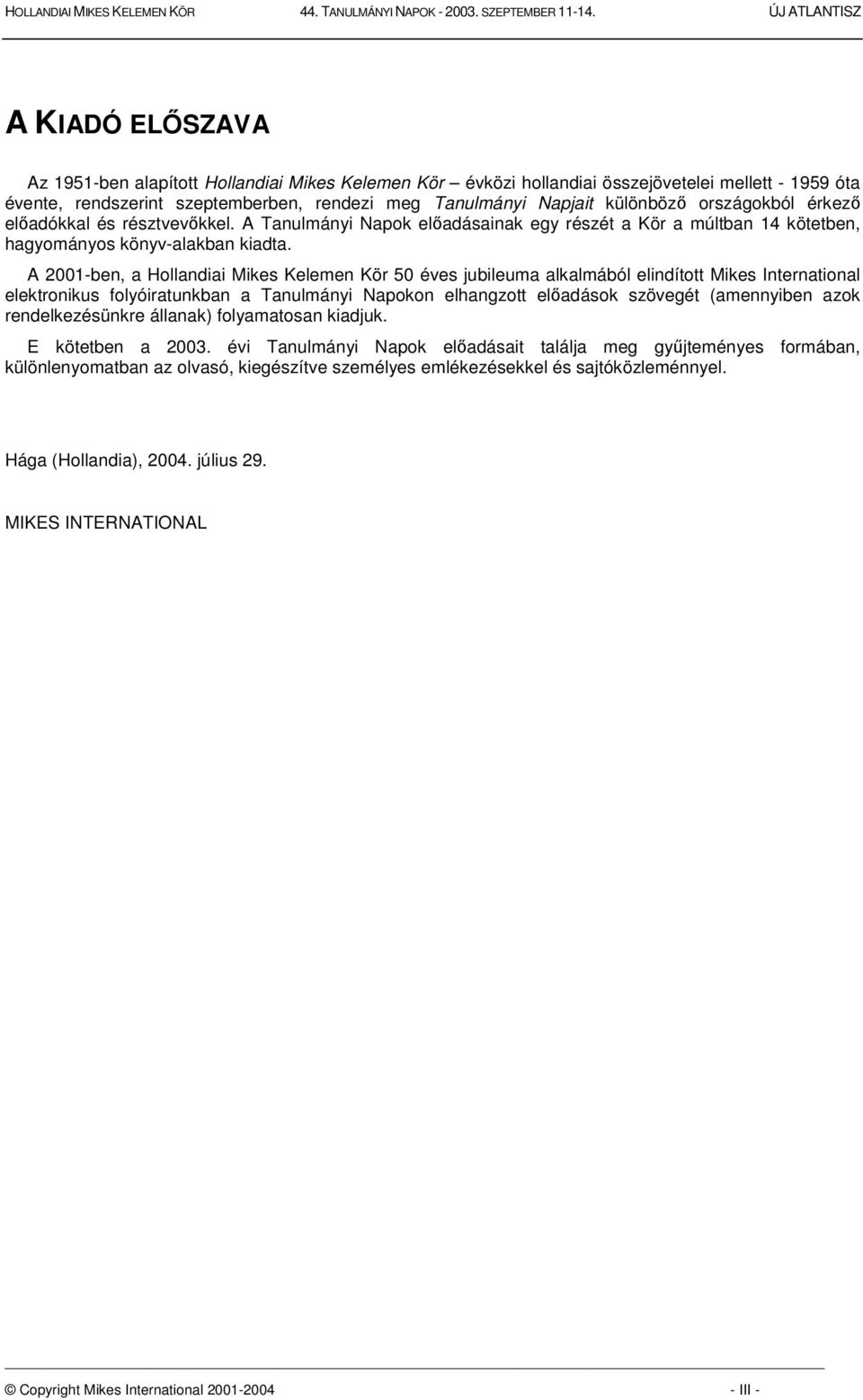 A 2001-ben, a Hollandiai Mikes Kelemen Kör 50 éves jubileuma alkalmából elindított Mikes International elektronikus folyóiratunkban a Tanulmányi Napokon elhangzott eladások szövegét (amennyiben azok