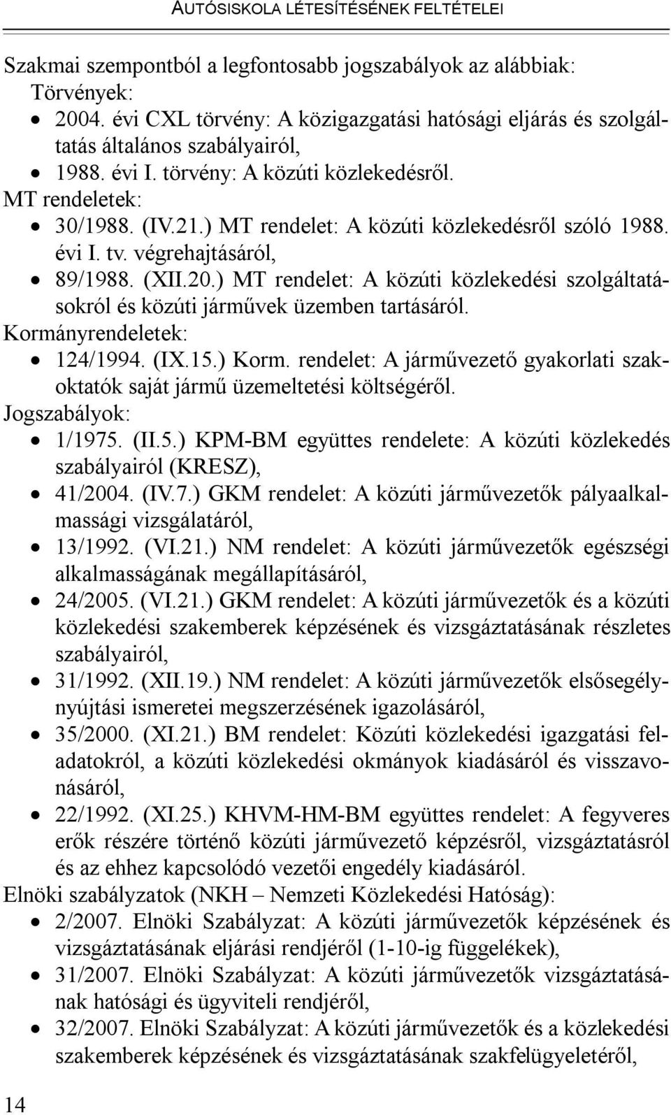 ) MT rendelet: A közúti közlekedésről szóló 1988. évi I. tv. végrehajtásáról, 89/1988. (XII.20.) MT rendelet: A közúti közlekedési szolgáltatásokról és közúti járművek üzemben tartásáról.