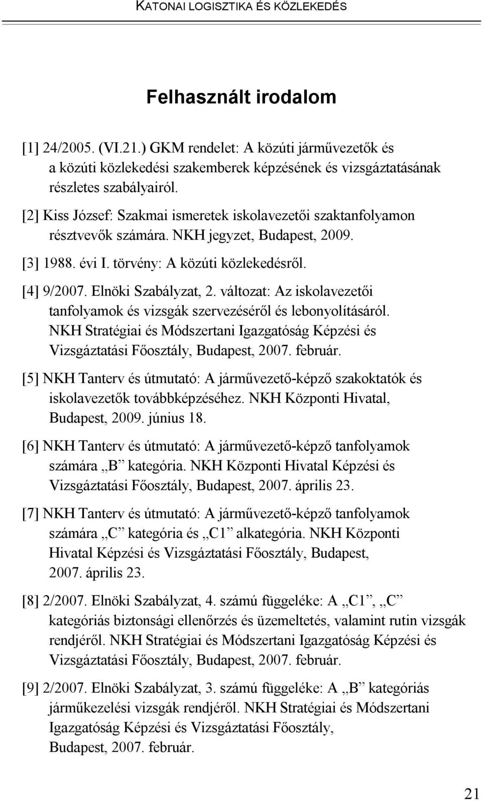 [2] Kiss József: Szakmai ismeretek iskolavezetői szaktanfolyamon résztvevők számára. NKH jegyzet, Budapest, 2009. [3] 1988. évi I. törvény: A közúti közlekedésről. [4] 9/2007. Elnöki Szabályzat, 2.
