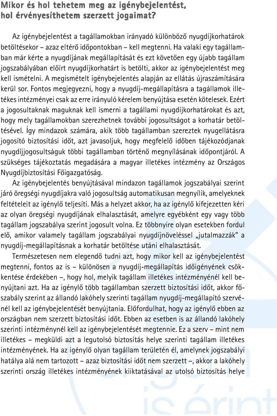 Ha valaki egy tagállamban már kérte a nyugdíjának megállapítását és ezt követõen egy újabb tagállam jogszabályában elõírt nyugdíjkorhatárt is betölti, akkor az igénybejelentést meg kell ismételni.