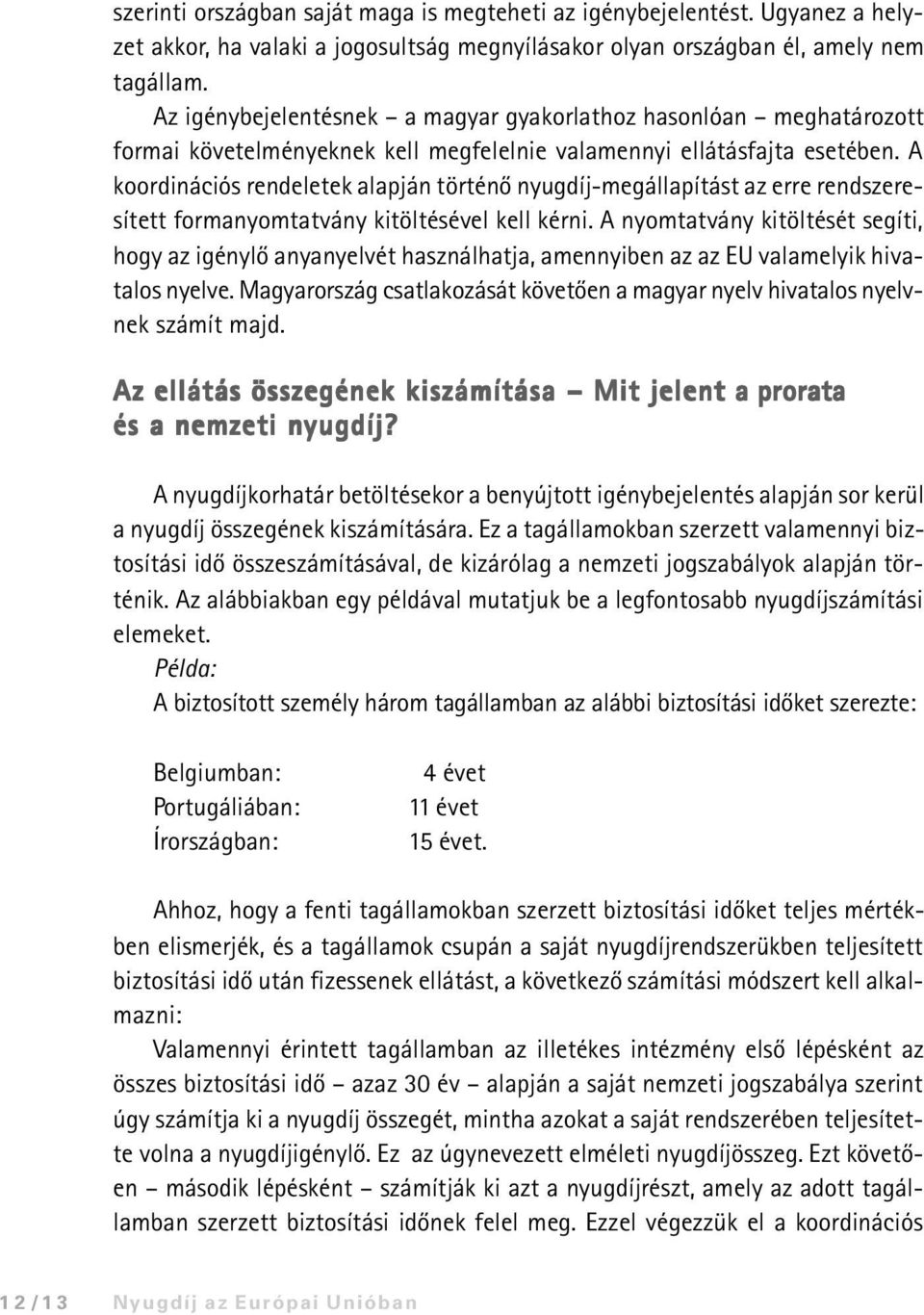 A koordinációs rendeletek alapján történõ nyugdíj-megállapítást az erre rendszeresített formanyomtatvány kitöltésével kell kérni.