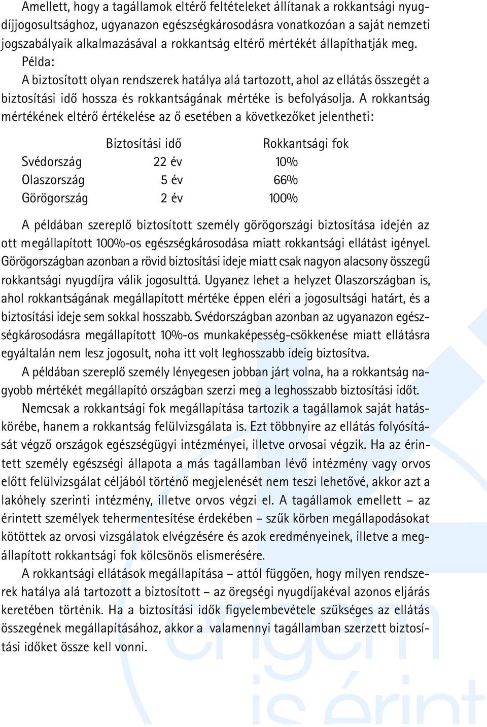 A rokkantság mértékének eltérõ értékelése az õ esetében a következõket jelentheti: Biztosítási idõ Rokkantsági fok Svédország 22 év 10% Olaszország 5 év 66% Görögország 2 év 100% A példában szereplõ