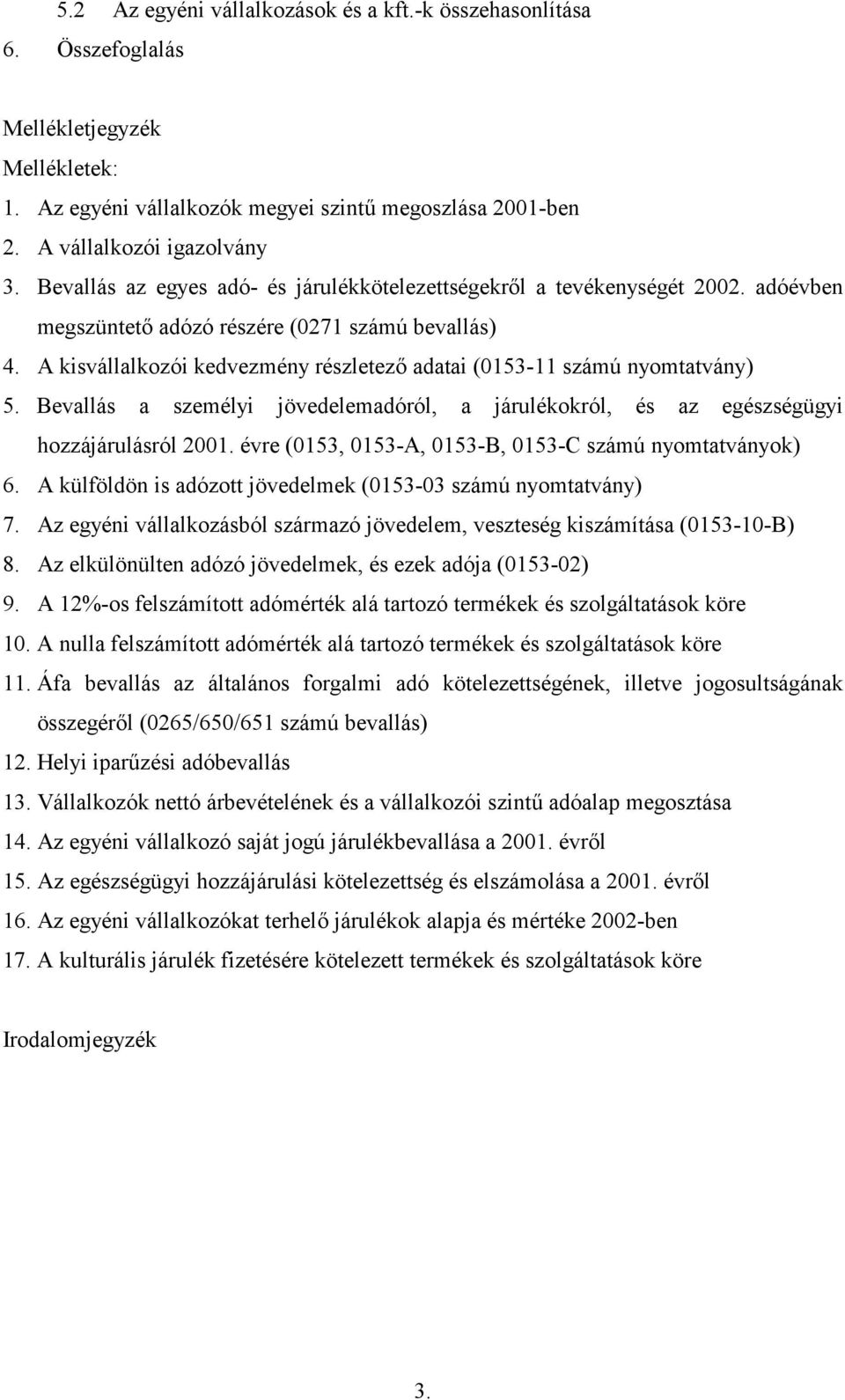 A kisvállalkozói kedvezmény részletez adatai (0153-11 számú nyomtatvány) 5. Bevallás a személyi jövedelemadóról, a járulékokról, és az egészségügyi hozzájárulásról 2001.