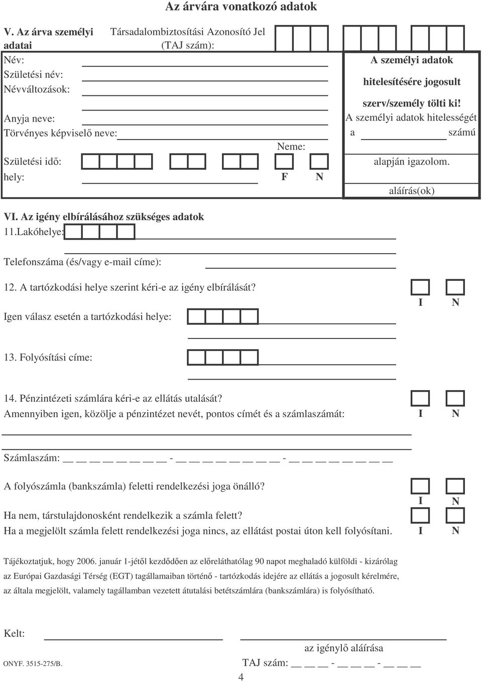 hitelesítésére jogosult szerv/személy tölti ki! A személyi adatok hitelességét a számú alapján igazolom. aláírás(ok) V. Az igény elbírálásához szükséges adatok 11.