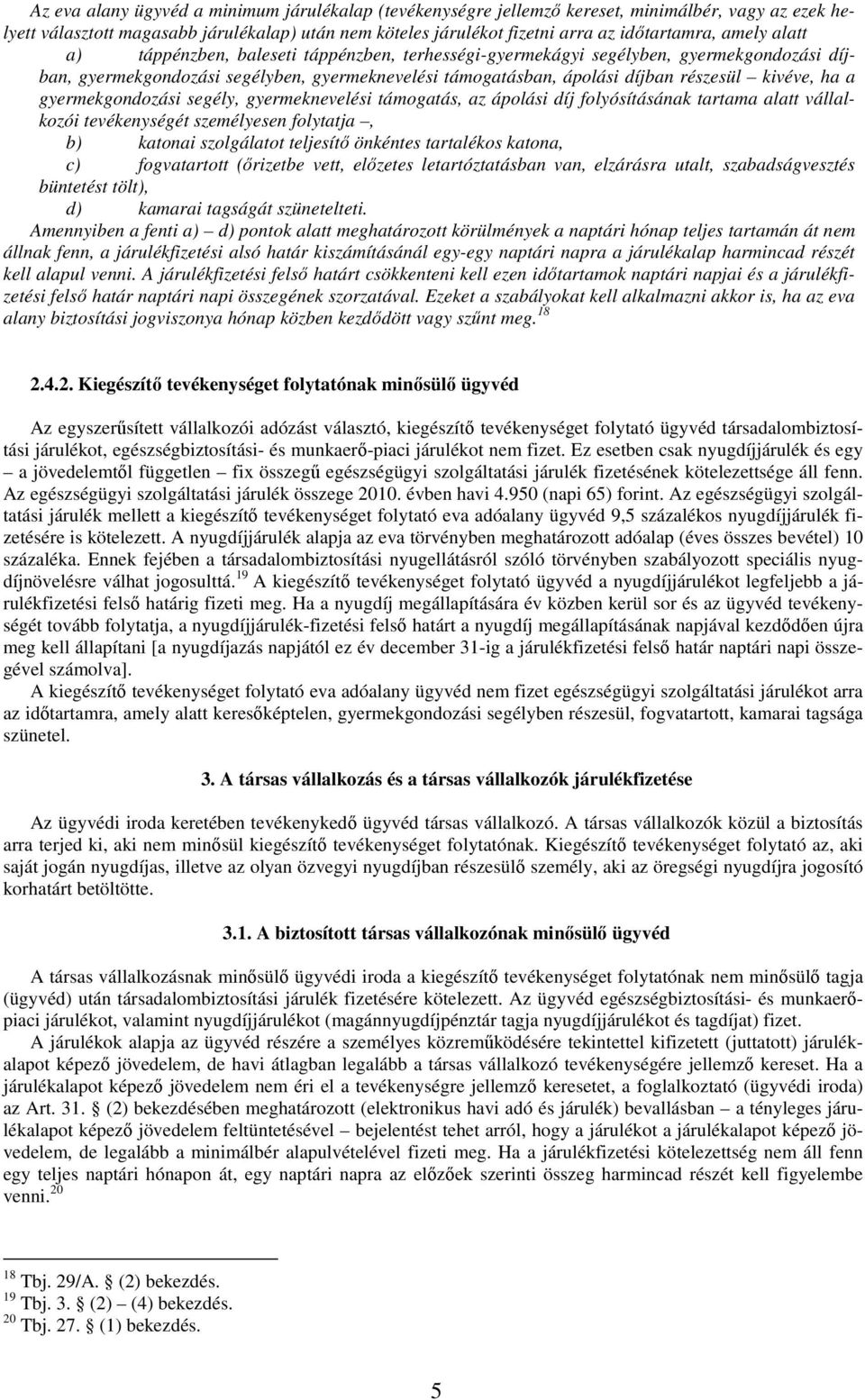 a gyermekgondozási segély, gyermeknevelési támogatás, az ápolási díj folyósításának tartama alatt vállalkozói tevékenységét személyesen folytatja, b) katonai szolgálatot teljesítı önkéntes tartalékos