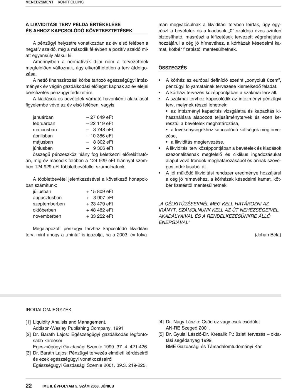 A nettó finanszírozási körbe tartozó egészségügyi intézmények év végén gazdálkodási elôleget kapnak az év elejei bérkifizetés pénzügyi fedezetére.