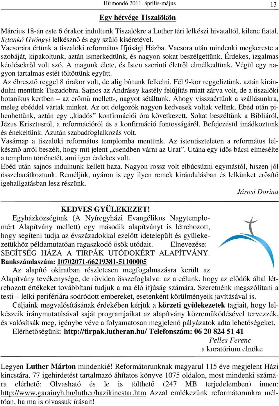 Vacsorára értünk a tiszalöki református Ifjúsági Házba. Vacsora után mindenki megkereste a szobáját, kipakoltunk, aztán ismerkedtünk, és nagyon sokat beszélgettünk.