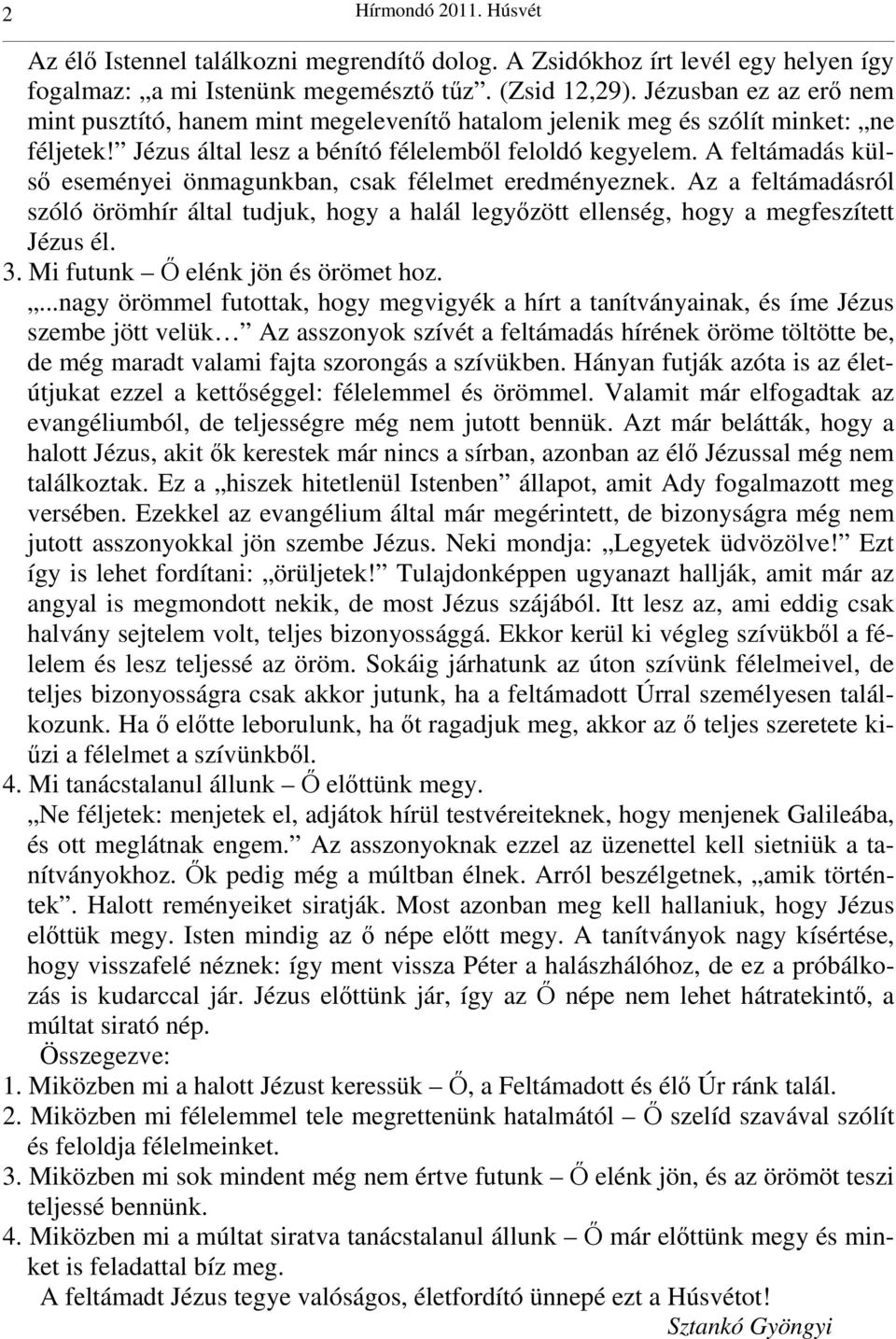 A feltámadás külsı eseményei önmagunkban, csak félelmet eredményeznek. Az a feltámadásról szóló örömhír által tudjuk, hogy a halál legyızött ellenség, hogy a megfeszített Jézus él. 3.