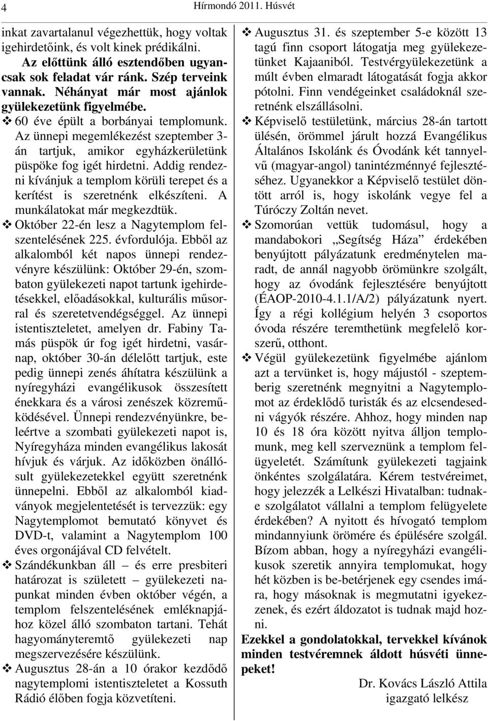 Addig rendezni kívánjuk a templom körüli terepet és a kerítést is szeretnénk elkészíteni. A munkálatokat már megkezdtük. Október 22-én lesz a Nagytemplom felszentelésének 225. évfordulója.