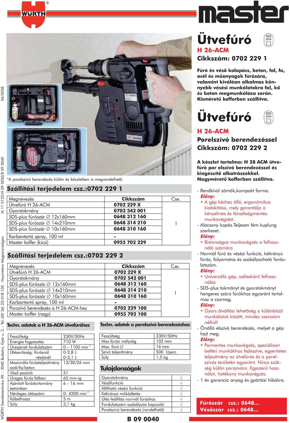 Ütvefúró H 26-ACM 0702 229 X Gyorstokmány 0702 542 00 SDS-plus fúrószár 2x60mm 0648 32 60 SDS-plus fúrószár 4x20mm 0648 34 20 SDS-plus fúrószár 0x60mm 0648 30 60 Karbantartó spray, 00 ml - Master