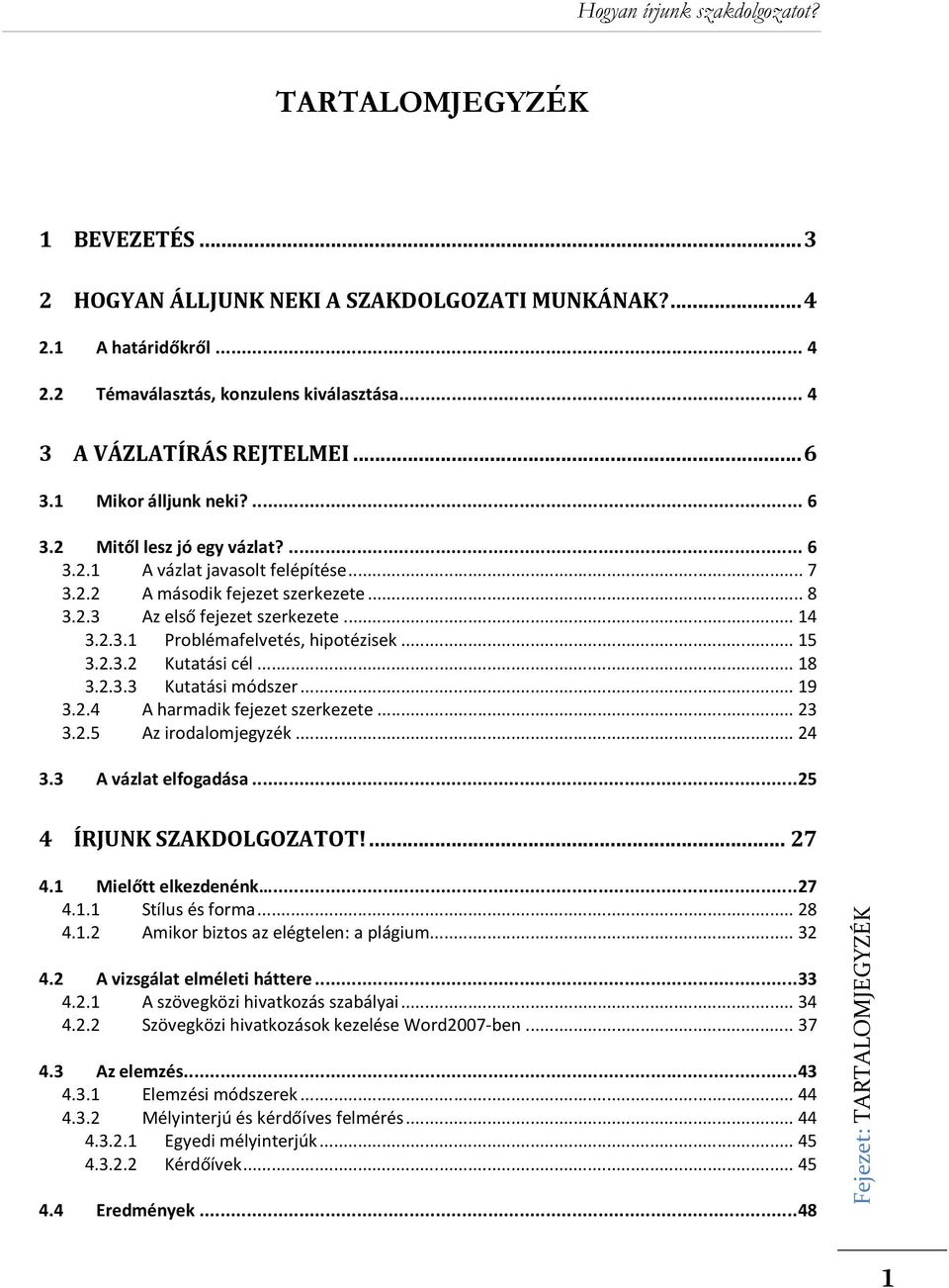 .. 15 3.2.3.2 Kutatási cél... 18 3.2.3.3 Kutatási módszer... 19 3.2.4 A harmadik fejezet szerkezete... 23 3.2.5 Az irodalomjegyzék... 24 3.3 A vázlat elfogadása... 25 4 ÍRJUNK SZAKDOLGOZATOT!... 27 4.