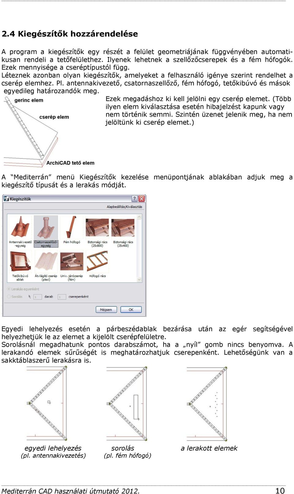 antennakivezető, csatornaszellőző, fém hófogó, tetőkibúvó és mások egyedileg határozandók meg. Ezek megadáshoz ki kell jelölni egy cserép elemet.