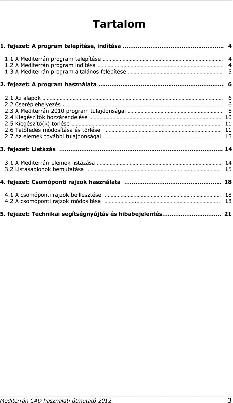 6 Tetőfedés módosítása és törlése 11 2.7 Az elemek további tulajdonságai 13 3. fejezet: Listázás.. 14 3.1 A Mediterrán-elemek listázása 14 3.2 Listasablonok bemutatása 15 4.