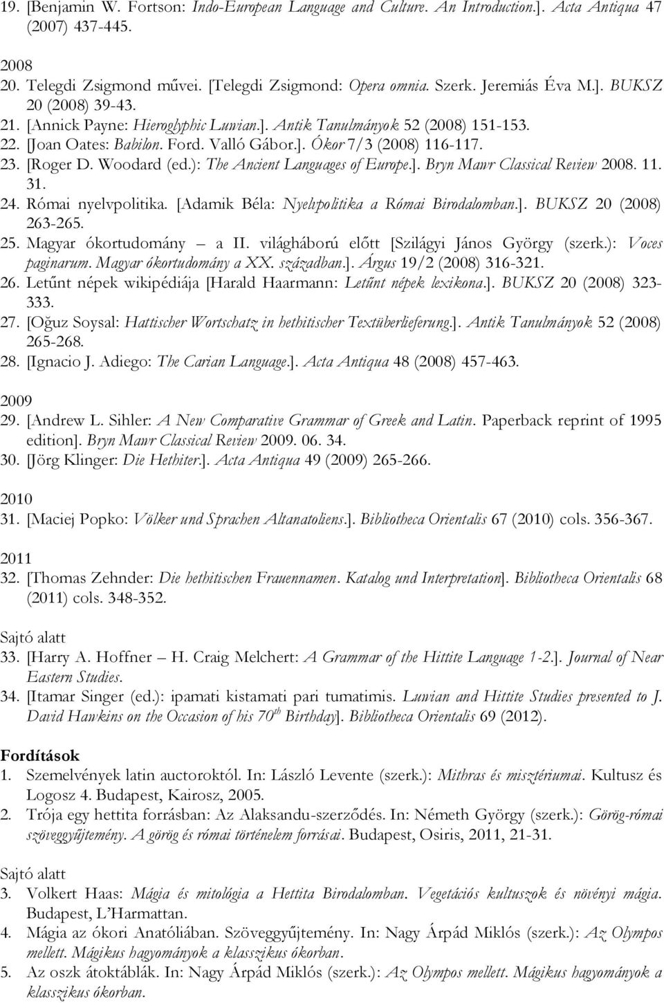 Woodard (ed.): The Ancient Languages of Europe.]. Bryn Mawr Classical Review 2008. 11. 31. 24. Római nyelvpolitika. [Adamik Béla: Nyelvpolitika a Római Birodalomban.]. BUKSZ 20 (2008) 263-265. 25.