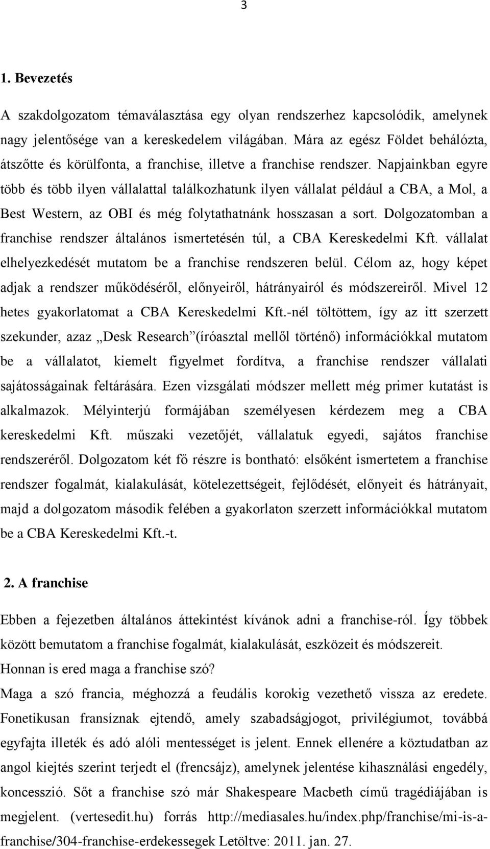 Napjainkban egyre több és több ilyen vállalattal találkozhatunk ilyen vállalat például a CBA, a Mol, a Best Western, az OBI és még folytathatnánk hosszasan a sort.