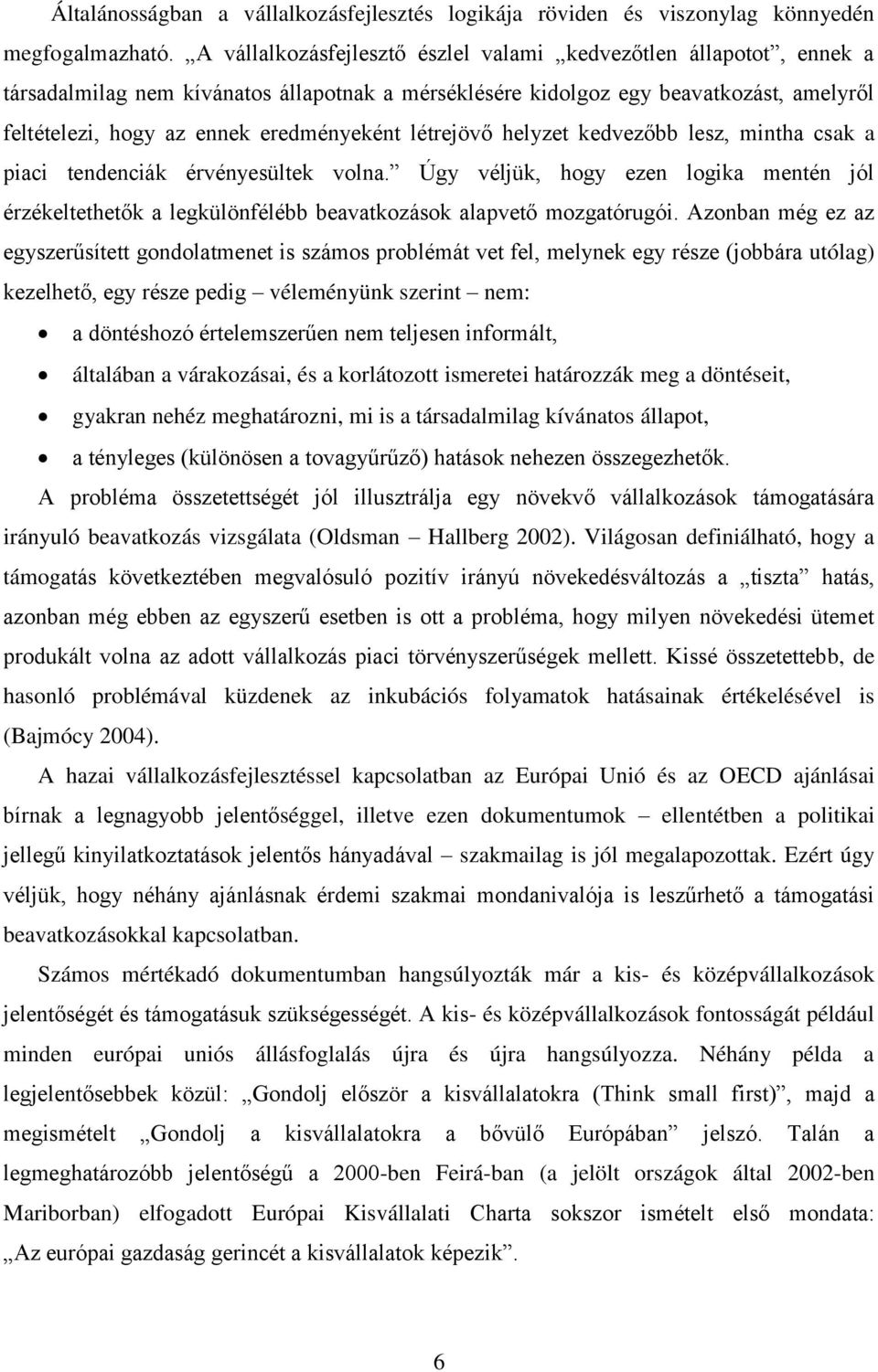 létrejövő helyzet kedvezőbb lesz, mintha csak a piaci tendenciák érvényesültek volna. Úgy véljük, hogy ezen logika mentén jól érzékeltethetők a legkülönfélébb beavatkozások alapvető mozgatórugói.