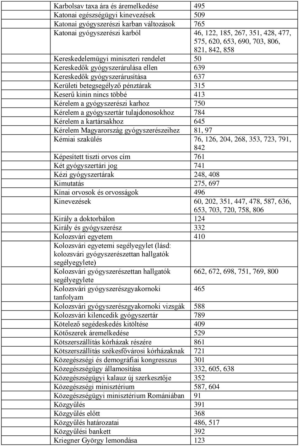 többé 413 Kérelem a gyógyszerészi karhoz 750 Kérelem a gyógyszertár tulajdonosokhoz 784 Kérelem a kartársakhoz 645 Kérelem Magyarország gyógyszerészeihez 81, 97 Kémiai szakülés 76, 126, 204, 268,