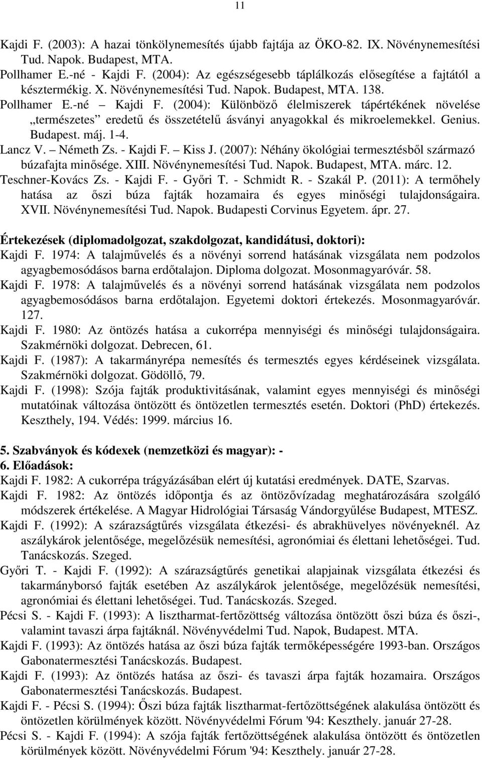 (2004): Különböző élelmiszerek tápértékének növelése természetes eredetű és összetételű ásványi anyagokkal és mikroelemekkel. Genius. Budapest. máj. 1-4. Lancz V. Németh Zs. - Kajdi F. Kiss J.