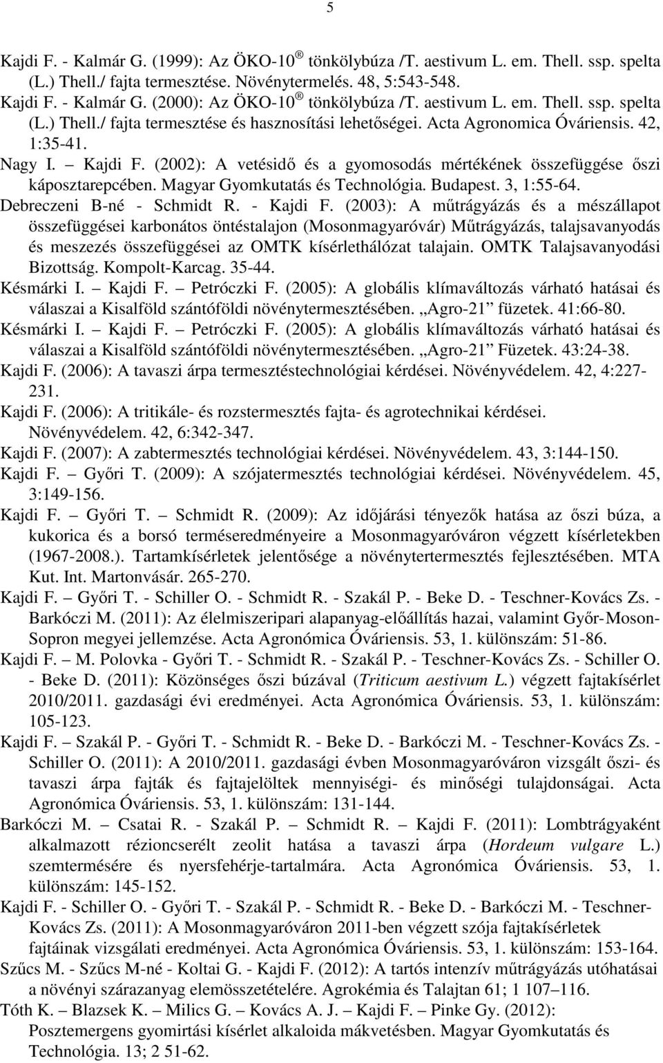 (2002): A vetésidő és a gyomosodás mértékének összefüggése őszi káposztarepcében. Magyar Gyomkutatás és Technológia. Budapest. 3, 1:55-64. Debreczeni B-né - Schmidt R. - Kajdi F.