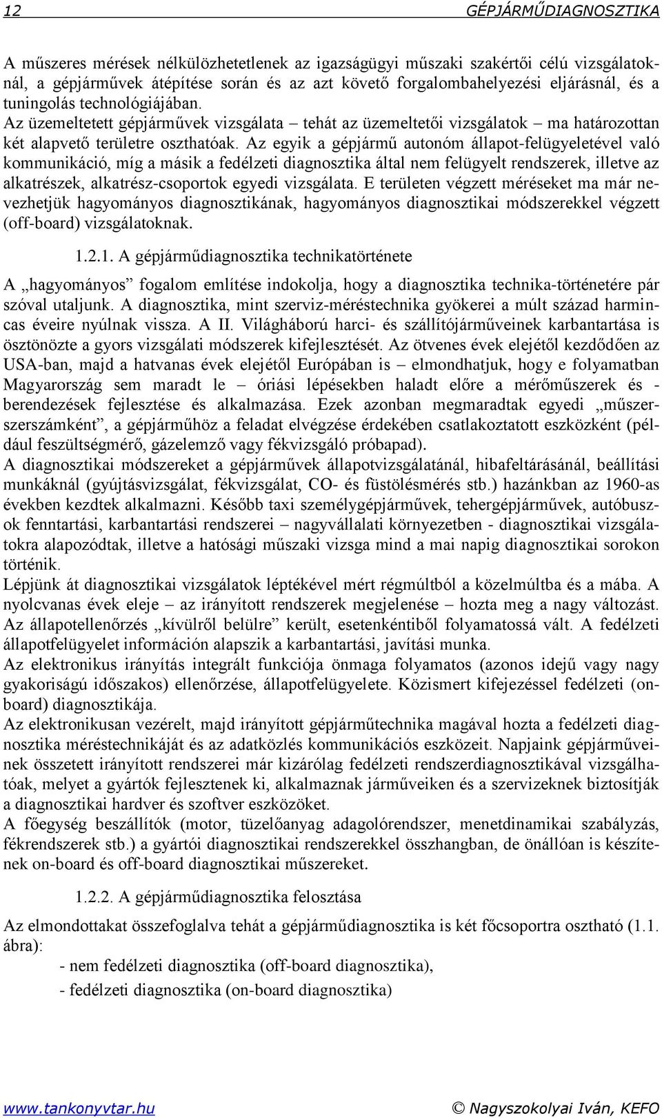 Az egyik a gépjármű autonóm állapot-felügyeletével való kommunikáció, míg a másik a fedélzeti diagnosztika által nem felügyelt rendszerek, illetve az alkatrészek, alkatrész-csoportok egyedi