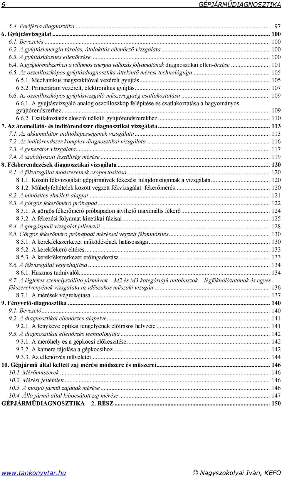 Az oszcilloszkópos gyújtásdiagnosztika áttekintő mérési technológiája... 105 6.5.1. Mechanikus megszakítóval vezérelt gyújtás... 105 6.5.2. Primeráram vezérelt, elektronikus gyújtás... 107 6.6. Az oszcilloszkópos gyújtásvizsgáló műszeregység csatlakoztatása.