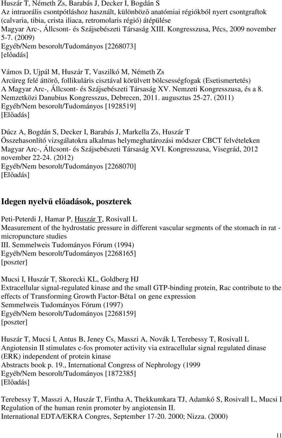 (2009) Egyéb/Nem besorolt/tudományos [2268073] Vámos D, Ujpál M, Huszár T, Vaszilkó M, Németh Zs Arcüreg felé áttörő, follikuláris cisztával körülvett bölcsességfogak (Esetismertetés) A Magyar Arc-,