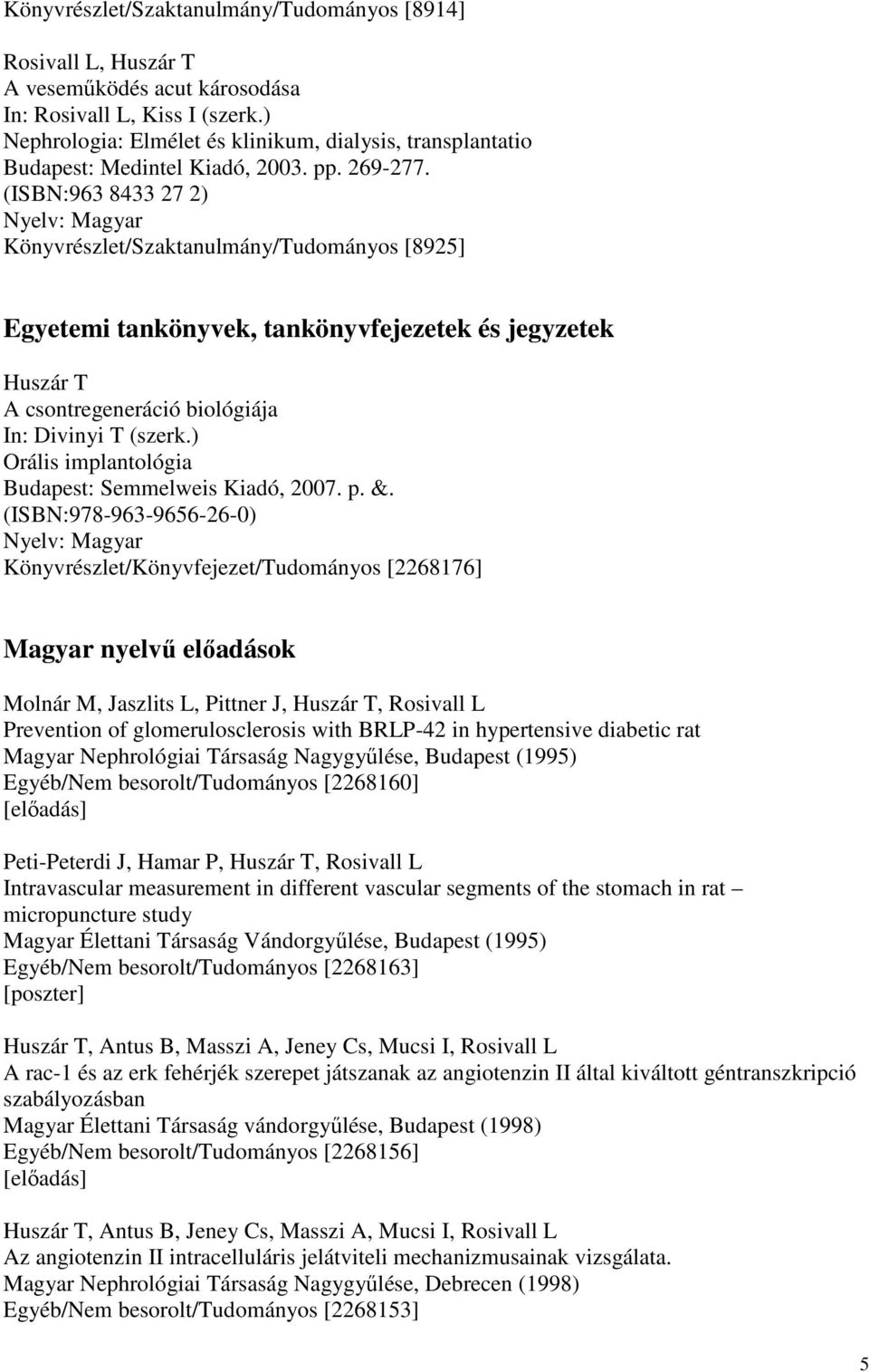 (ISBN:963 8433 27 2) Nyelv: Magyar Könyvrészlet/Szaktanulmány/Tudományos [8925] Egyetemi tankönyvek, tankönyvfejezetek és jegyzetek Huszár T A csontregeneráció biológiája In: Divinyi T (szerk.