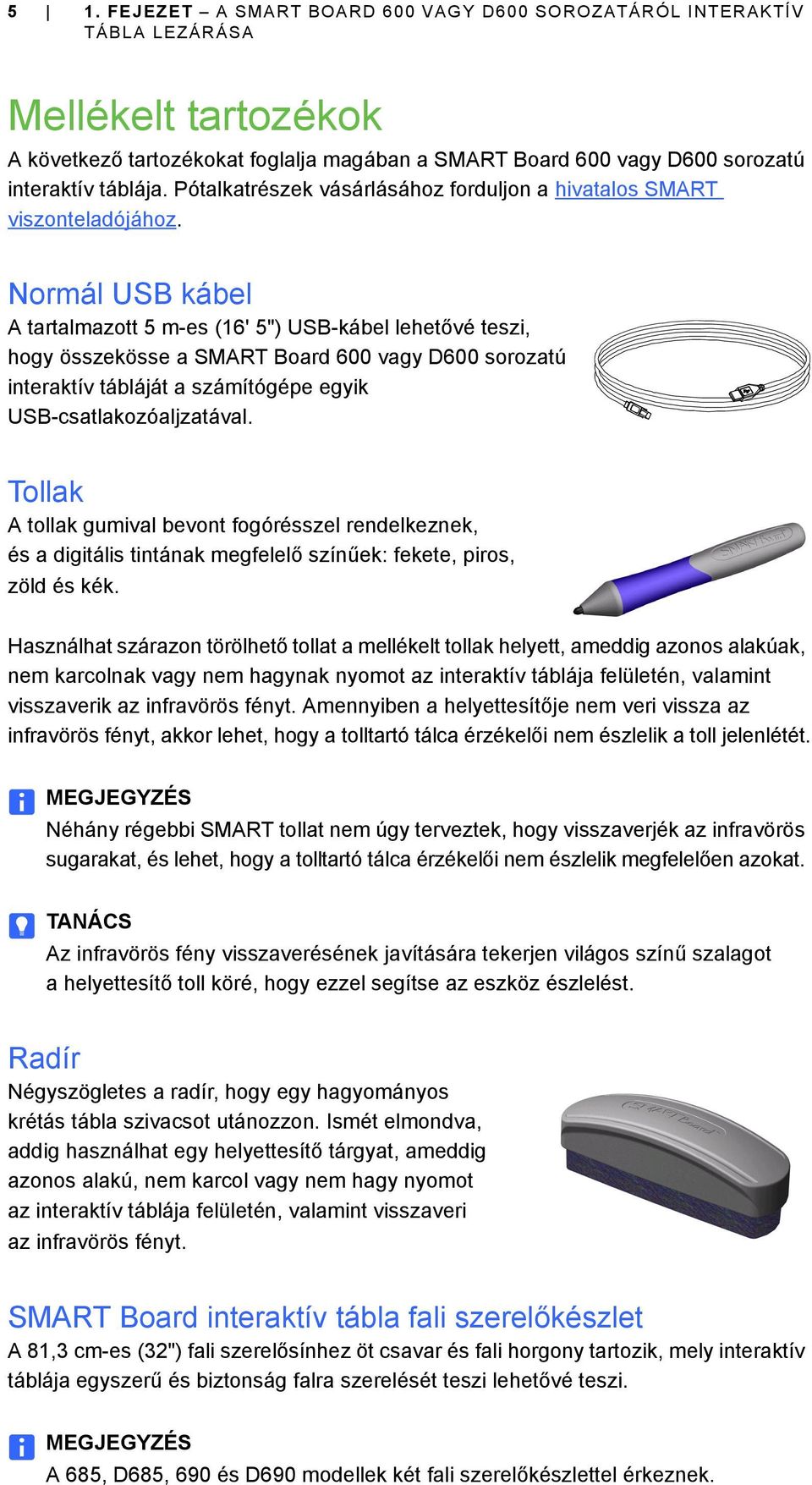 Normál USB kábel A tartalmazott 5 m-es (16' 5") USB-kábel lehetővé teszi, hogy összekösse a SMART Board 600 vagy D600 sorozatú interaktív tábláját a számítógépe egyik USB-csatlakozóaljzatával.