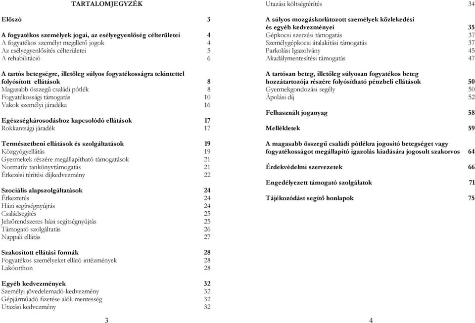 kapcsolódó ellátások 17 Rokkantsági járadék 17 Természetbeni ellátások és szolgáltatások 19 Közgyógyellátás 19 Gyermekek részére megállapítható támogatások 21 Normatív tankönyvtámogatás 21 Étkezési