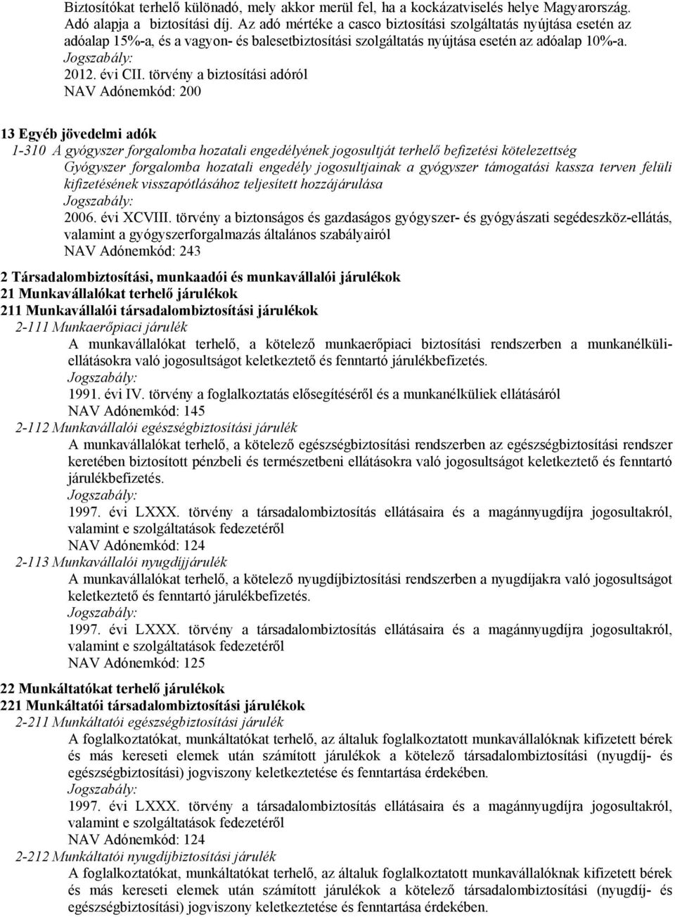 törvény a biztosítási adóról NAV Adónemkód: 200 13 Egyéb jövedelmi adók 1-310 A gyógyszer forgalomba hozatali engedélyének jogosultját terhelő befizetési kötelezettség Gyógyszer forgalomba hozatali