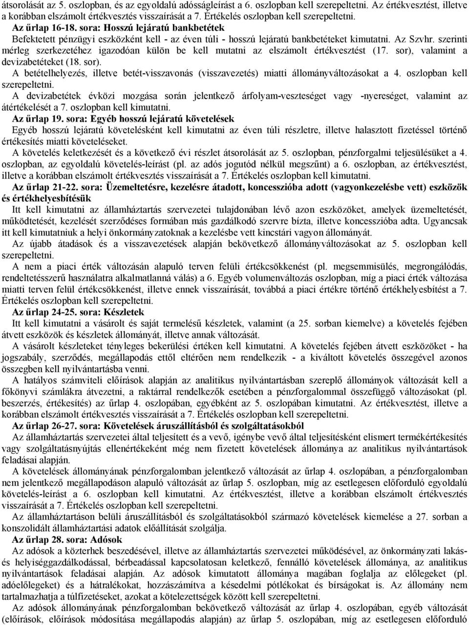 szerinti mérleg szerkezetéhez igazodóan külön be kell mutatni az elszámolt értékvesztést (17. sor), valamint a devizabetéteket (18. sor). A betételhelyezés, illetve betét-visszavonás (visszavezetés) miatti állományváltozásokat a 4.