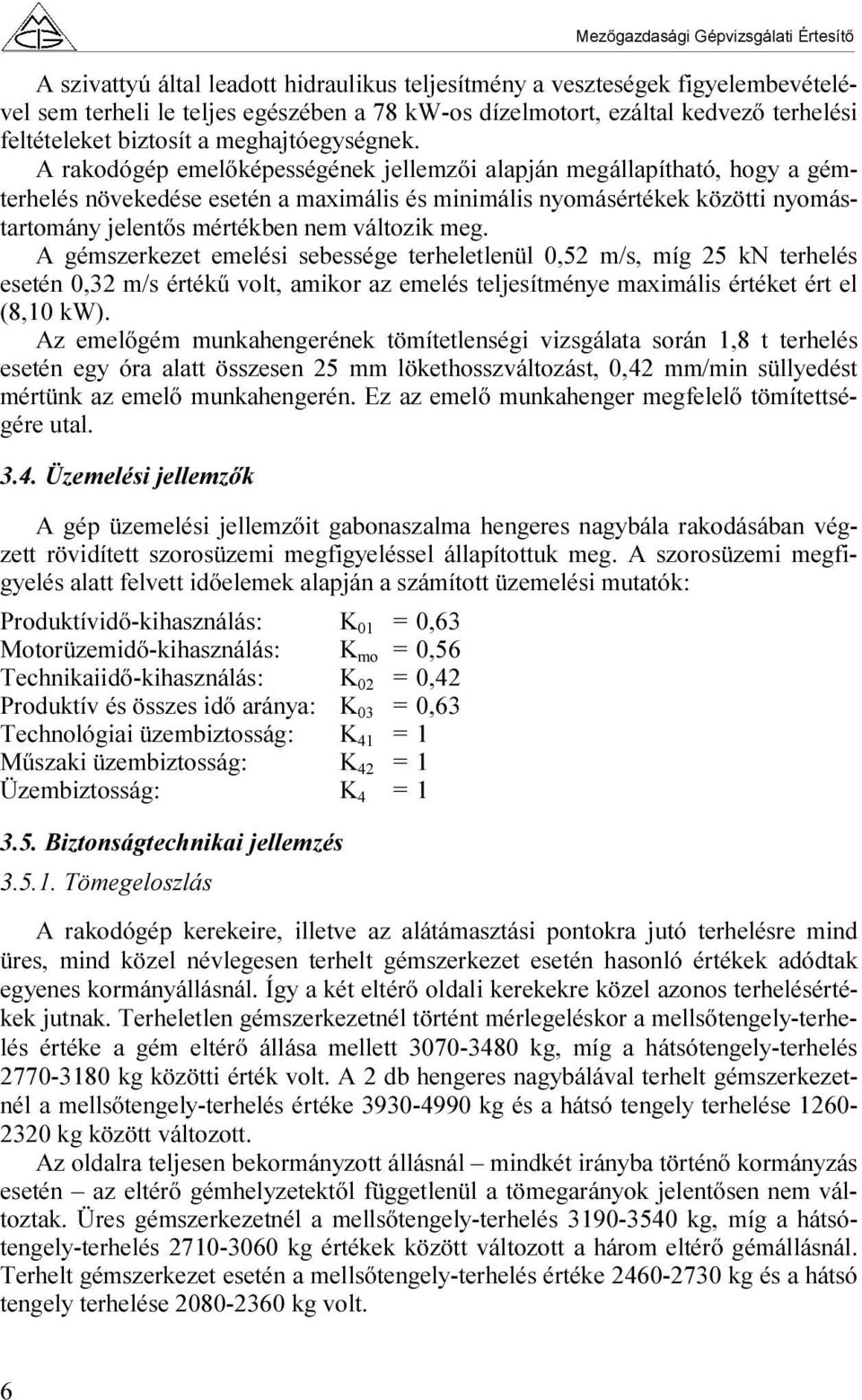 A rakodógép emelőképességének jellemzői alapján megállapítható, hogy a gémterhelés növekedése esetén a maximális és minimális nyomásértékek közötti nyomástartomány jelentős mértékben nem változik meg.