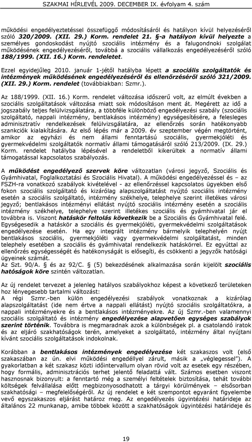 188/1999. (XII. 16.) Korm. rendeletet. Ezzel egyidejűleg 2010. január 1-jétől hatályba lépett a szociális szolgáltatók és intézmények működésének engedélyezéséről és ellenőrzéséről szóló 321/2009.