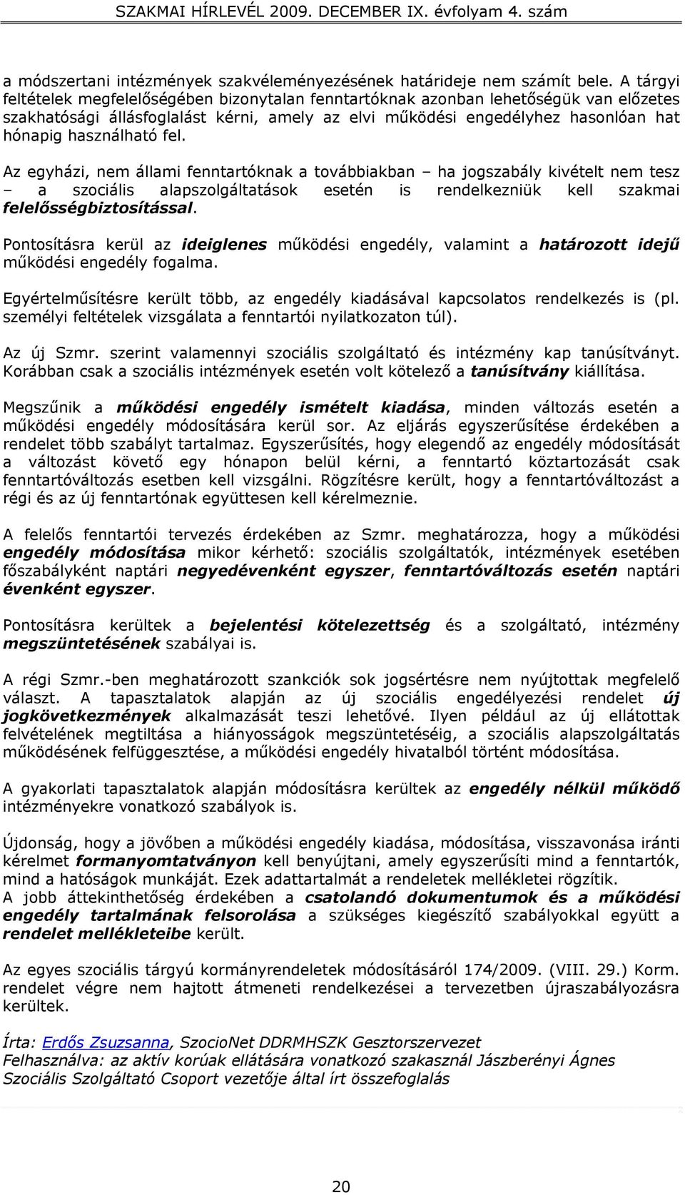 fel. Az egyházi, nem állami fenntartóknak a továbbiakban ha jogszabály kivételt nem tesz a szociális alapszolgáltatások esetén is rendelkezniük kell szakmai felelősségbiztosítással.