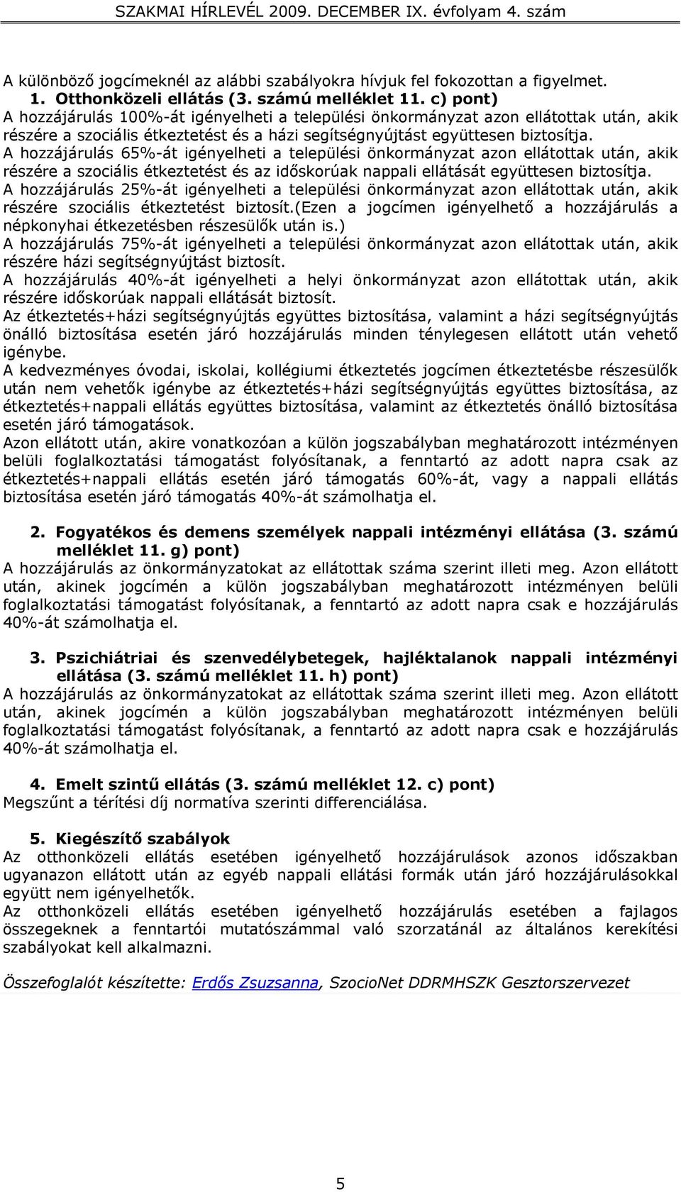 A hozzájárulás 65%-át igényelheti a települési önkormányzat azon ellátottak után, akik részére a szociális étkeztetést és az időskorúak nappali ellátását együttesen biztosítja.