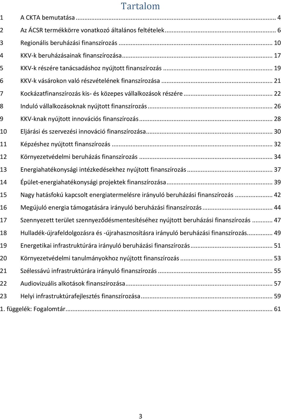 .. 22 8 Induló vállalkozásoknak nyújtott finanszírozás... 26 9 KKV-knak nyújtott innovációs finanszírozás... 28 10 Eljárási és szervezési innováció finanszírozása.