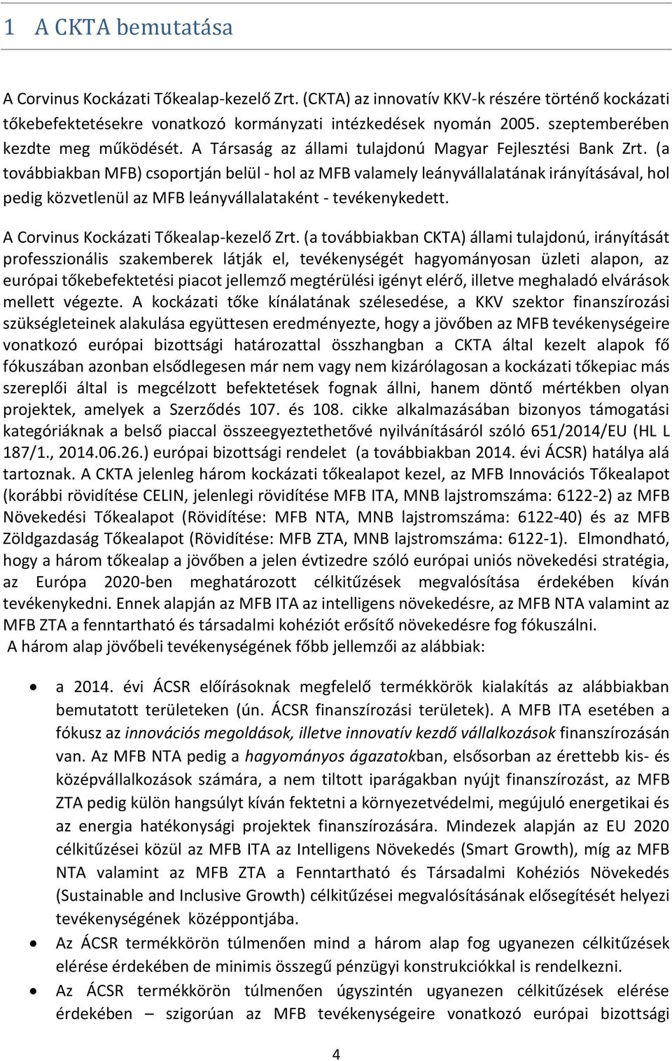 (a továbbiakban MFB) csoportján belül - hol az MFB valamely leányvállalatának irányításával, hol pedig közvetlenül az MFB leányvállalataként - tevékenykedett. A Corvinus Kockázati Tőkealap-kezelő Zrt.