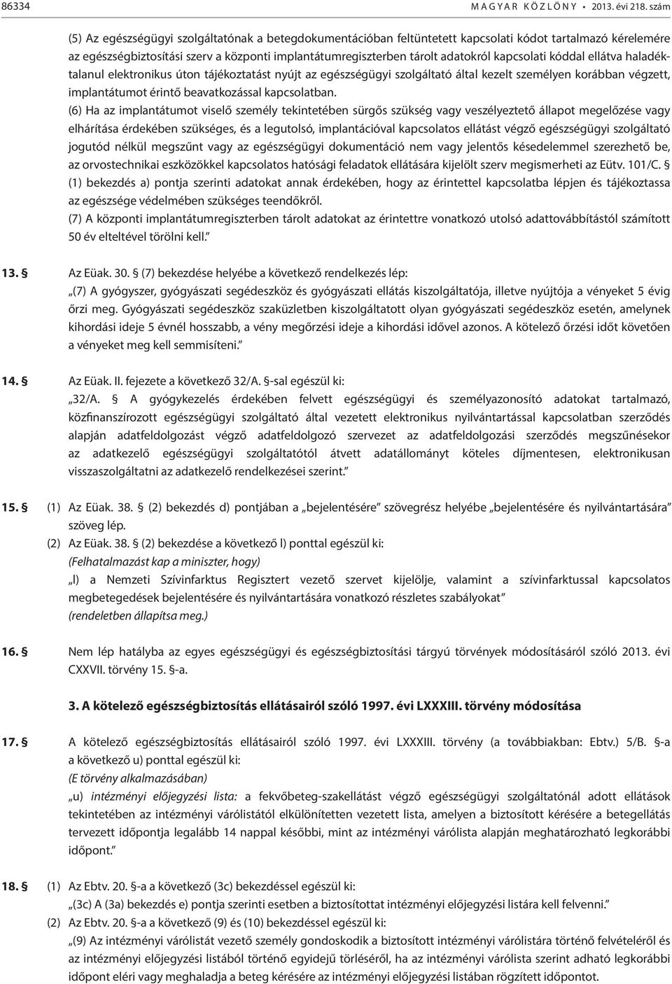 kapcsolati kóddal ellátva haladéktalanul elektronikus úton tájékoztatást nyújt az egészségügyi szolgáltató által kezelt személyen korábban végzett, implantátumot érintő beavatkozással kapcsolatban.