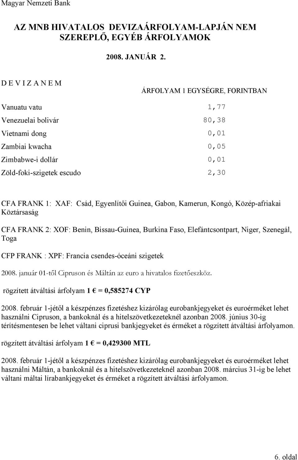 január 01-től Cipruson és Máltán az euro a hivatalos fizetőeszköz. rögzített átváltási árfolyam 1 = 0,585274 CYP 2008.