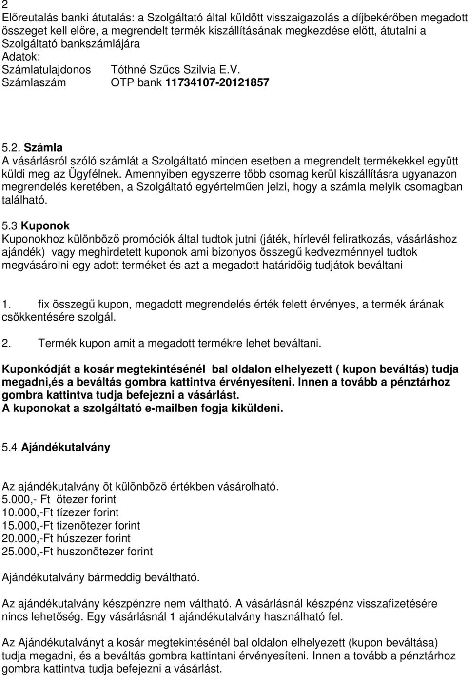 121857 5.2. Számla A vásárlásról szóló számlát a Szolgáltató minden esetben a megrendelt termékekkel együtt küldi meg az Ügyfélnek.