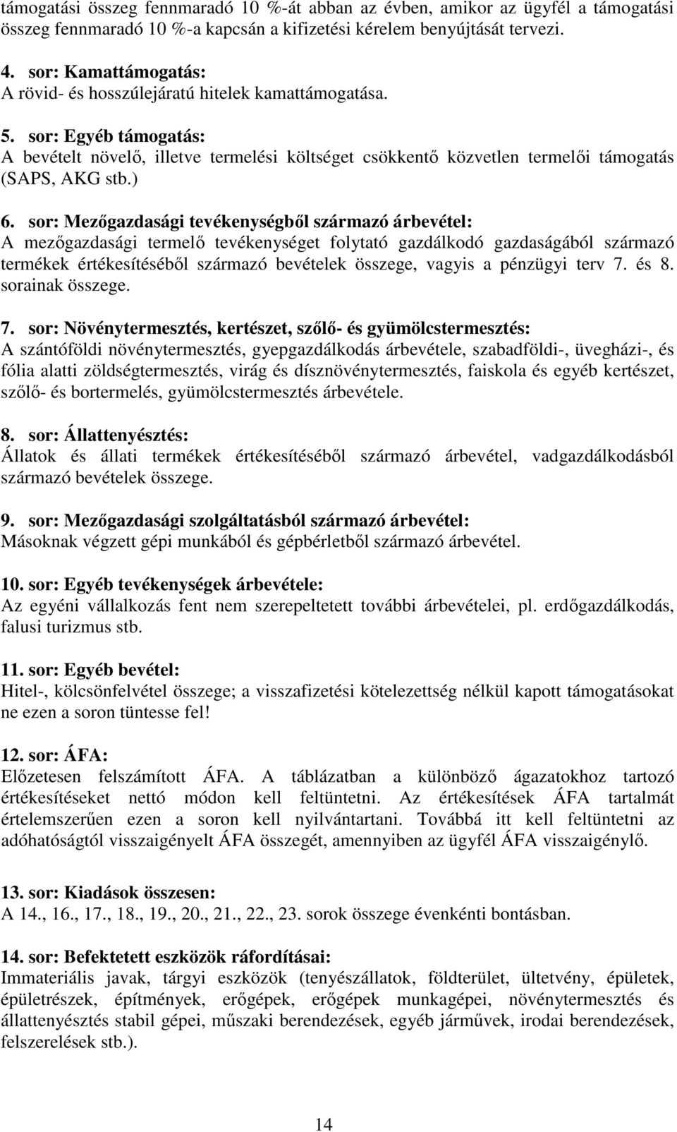 ) 6. sor: Mezőgazdasági tevékenységből származó árbevétel: A mezőgazdasági termelő tevékenységet folytató gazdálkodó gazdaságából származó termékek értékesítéséből származó bevételek összege, vagyis