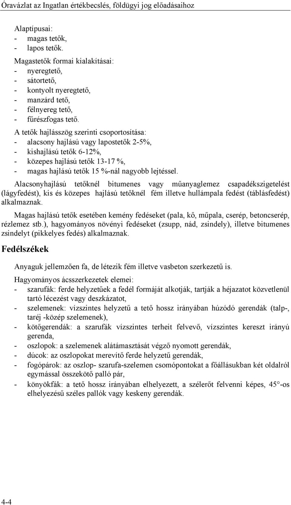 A tetők hajlásszög szerinti csoportosítása: - alacsony hajlású vagy lapostetők 2-5%, - kishajlású tetők 6-12%, - közepes hajlású tetők 13-17 %, - magas hajlású tetők 15 %-nál nagyobb lejtéssel.