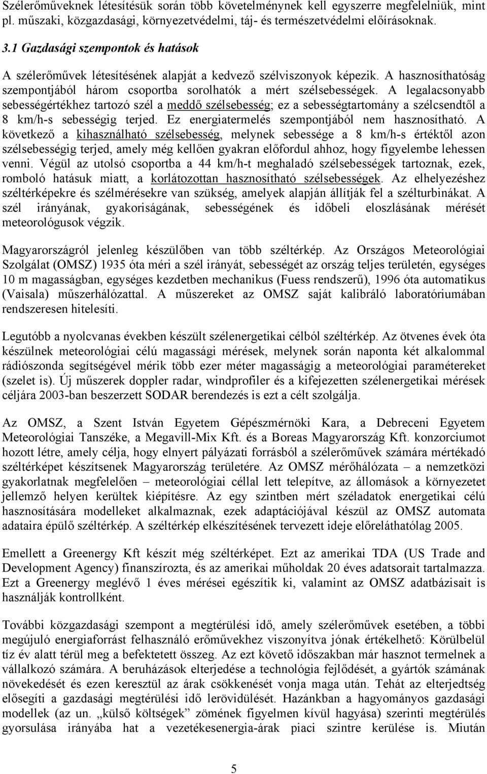 A legalacsonyabb sebességértékhez tartozó szél a meddő szélsebesség; ez a sebességtartomány a szélcsendtől a 8 km/h-s sebességig terjed. Ez energiatermelés szempontjából nem hasznosítható.