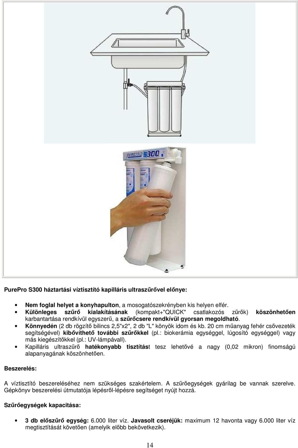 Könnyedén (2 db rögzítő bilincs 2,5"x2", 2 db "L" könyök idom és kb. 20 cm műanyag fehér csővezeték segítségével) kibővíthető további szűrőkkel (pl.