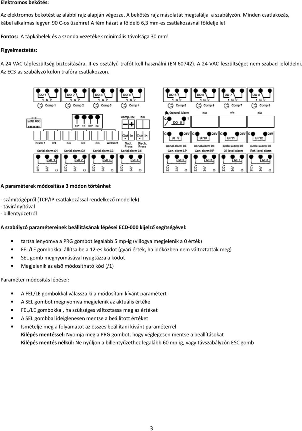 Figyelmeztetés: A 24 VAC tápfeszültség biztosítására, II-es osztályú trafót kell használni (EN 60742). A 24 VAC feszültséget nem szabad leföldelni. Az EC3-as szabályzó külön trafóra csatlakozzon.