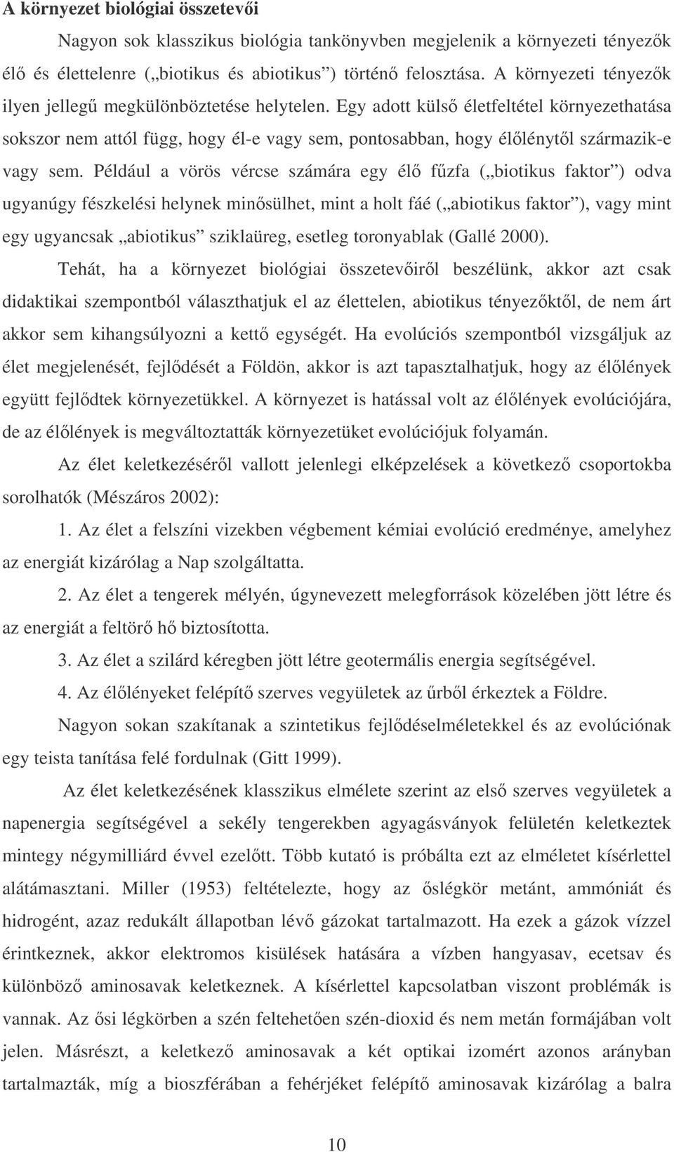 Például a vörös vércse számára egy él fzfa ( biotikus faktor ) odva ugyanúgy fészkelési helynek minsülhet, mint a holt fáé ( abiotikus faktor ), vagy mint egy ugyancsak abiotikus sziklaüreg, esetleg