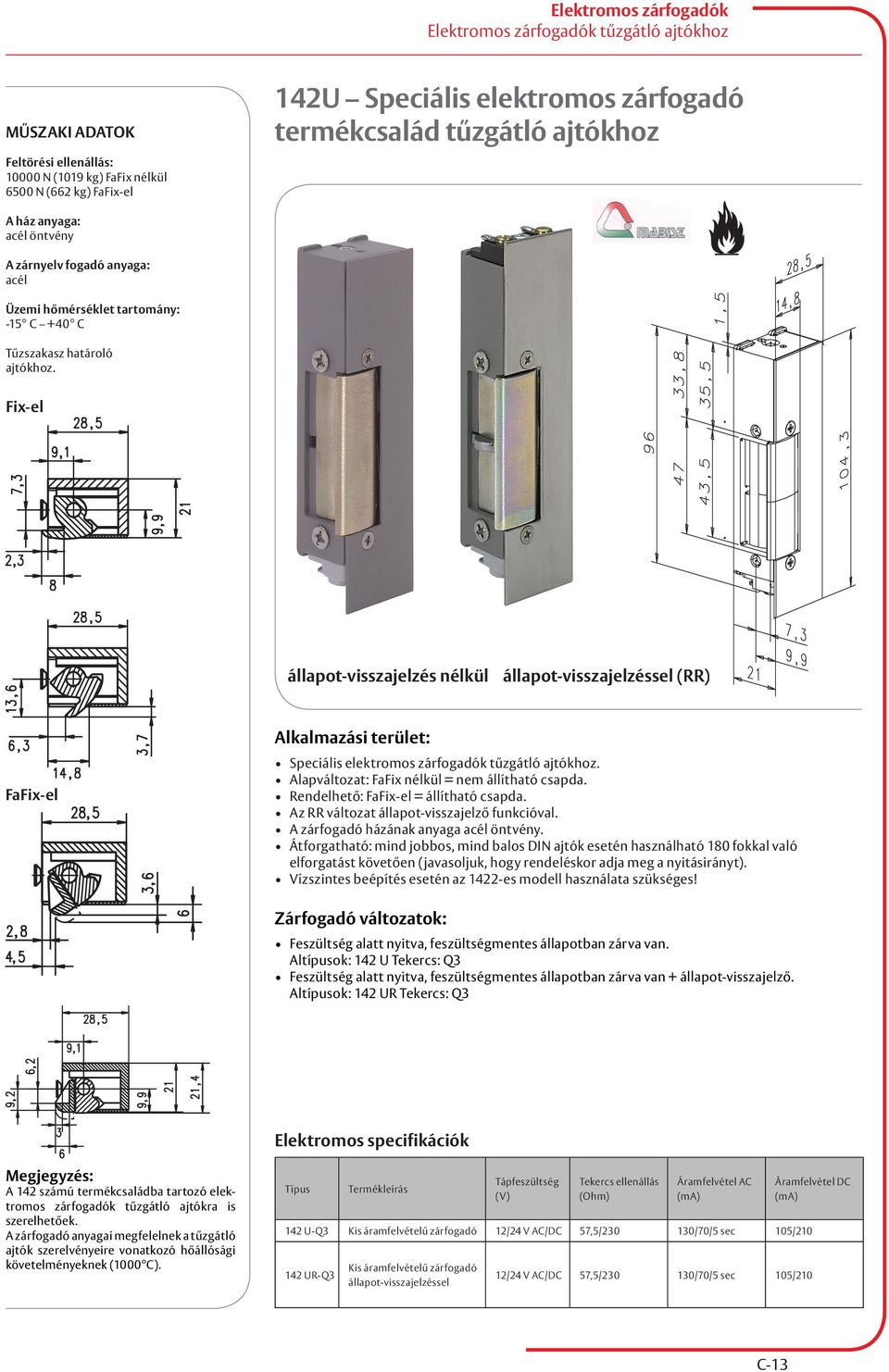 Fix-el állapot-visszajelzés nélkül állapot-visszajelzéssel (RR) FaFix-el Speciális elektromos zárfogadók tűzgátló ajtókhoz. Alapváltozat: FaFix nélkül = nem állítható csapda.