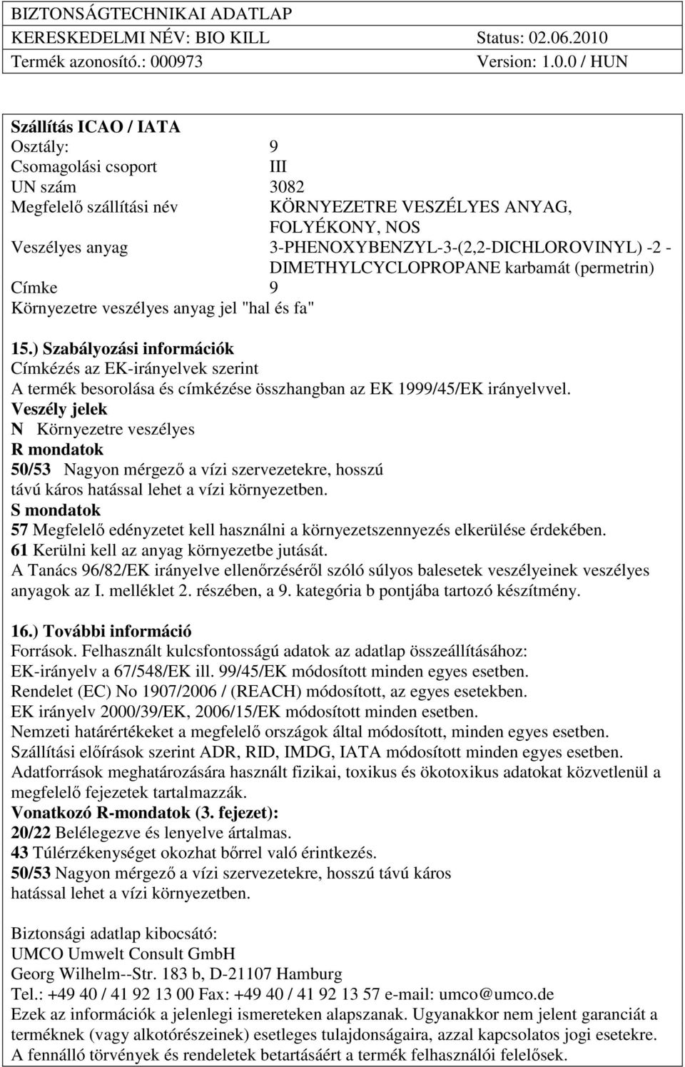 Veszély jelek N Környezetre veszélyes R mondatok 50/53 Nagyon mérgezı a vízi szervezetekre, hosszú távú káros S mondatok 57 Megfelelı edényzetet kell használni a környezetszennyezés elkerülése