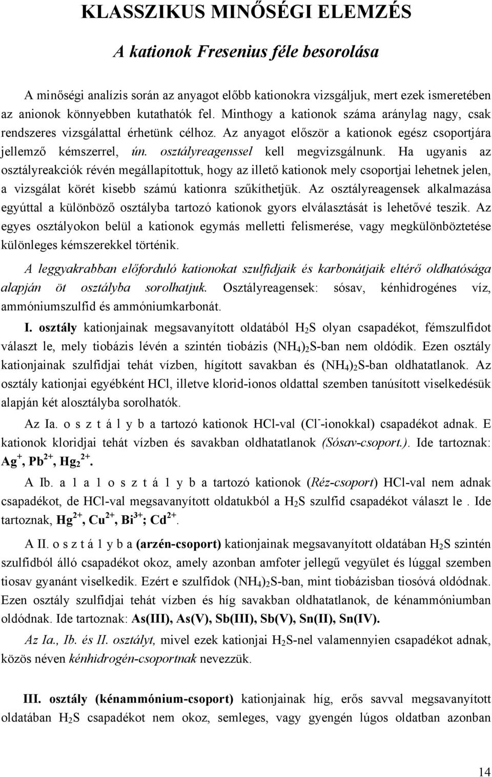 Ha ugyanis az osztályreakciók révén megállapítottuk, hogy az illető kationok mely csoportjai lehetnek jelen, a vizsgálat körét kisebb számú kationra szűkíthetjük.