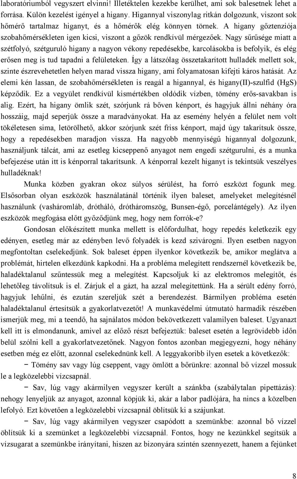 Nagy sűrűsége miatt a szétfolyó, szétguruló higany a nagyon vékony repedésekbe, karcolásokba is befolyik, és elég erősen meg is tud tapadni a felületeken.